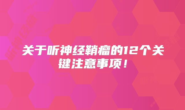 关于听神经鞘瘤的12个关键注意事项！
