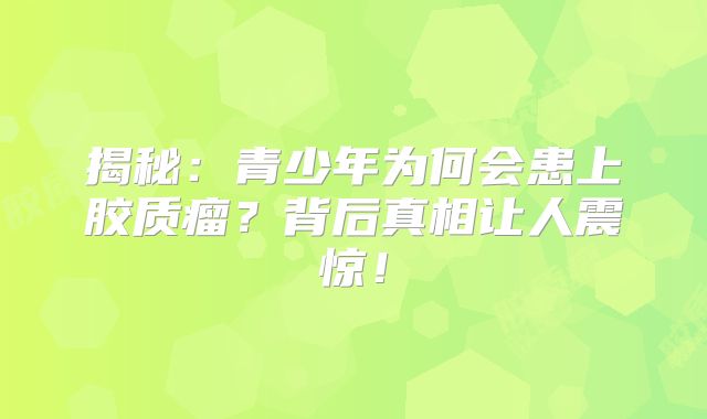 揭秘：青少年为何会患上胶质瘤？背后真相让人震惊！