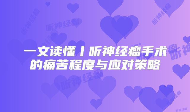 一文读懂丨听神经瘤手术的痛苦程度与应对策略