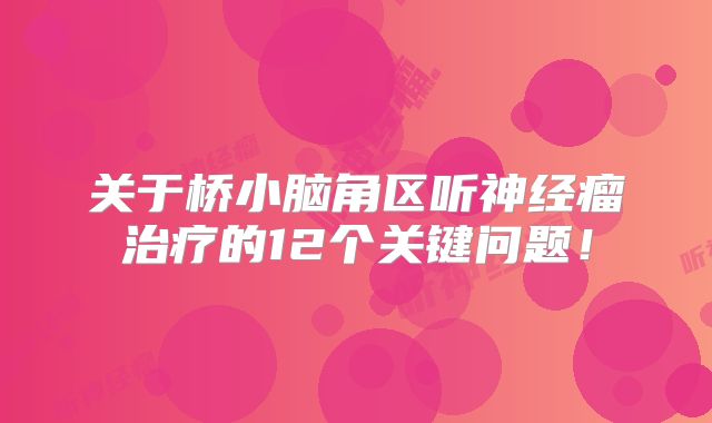 关于桥小脑角区听神经瘤治疗的12个关键问题！