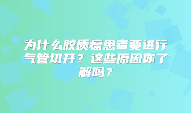 为什么胶质瘤患者要进行气管切开？这些原因你了解吗？