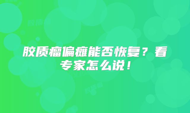 胶质瘤偏瘫能否恢复？看专家怎么说！