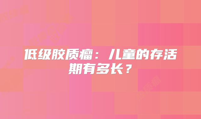 低级胶质瘤：儿童的存活期有多长？
