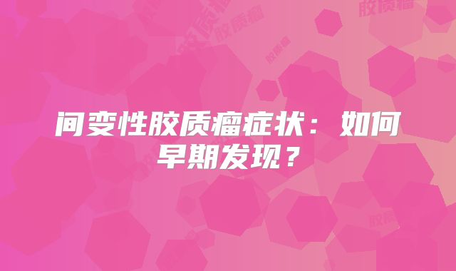 间变性胶质瘤症状：如何早期发现？