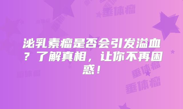 泌乳素瘤是否会引发溢血？了解真相，让你不再困惑！