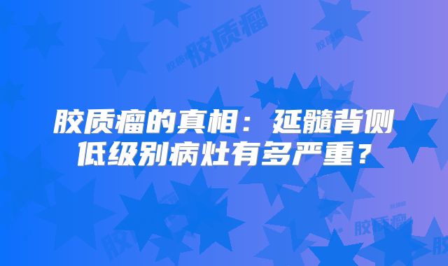 胶质瘤的真相：延髓背侧低级别病灶有多严重？