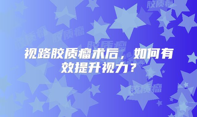 视路胶质瘤术后，如何有效提升视力？