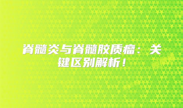 脊髓炎与脊髓胶质瘤：关键区别解析！