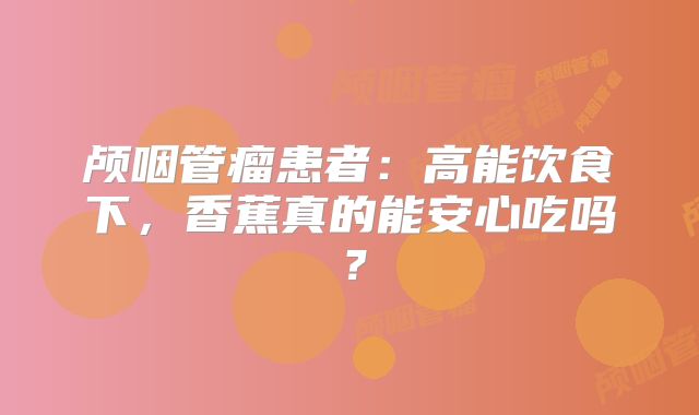 颅咽管瘤患者：高能饮食下，香蕉真的能安心吃吗？