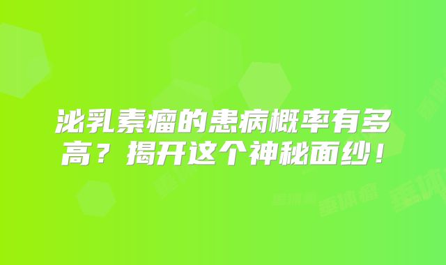 泌乳素瘤的患病概率有多高？揭开这个神秘面纱！