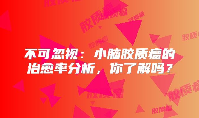 不可忽视：小脑胶质瘤的治愈率分析，你了解吗？