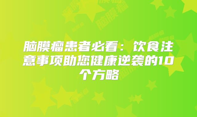 脑膜瘤患者必看：饮食注意事项助您健康逆袭的10个方略