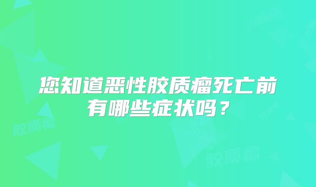 您知道恶性胶质瘤死亡前有哪些症状吗？