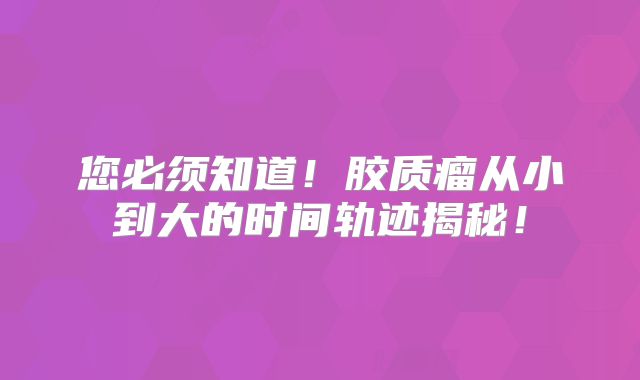 您必须知道！胶质瘤从小到大的时间轨迹揭秘！
