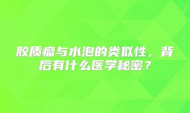 胶质瘤与水泡的类似性，背后有什么医学秘密？