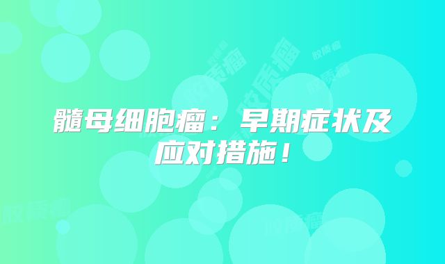 髓母细胞瘤：早期症状及应对措施！