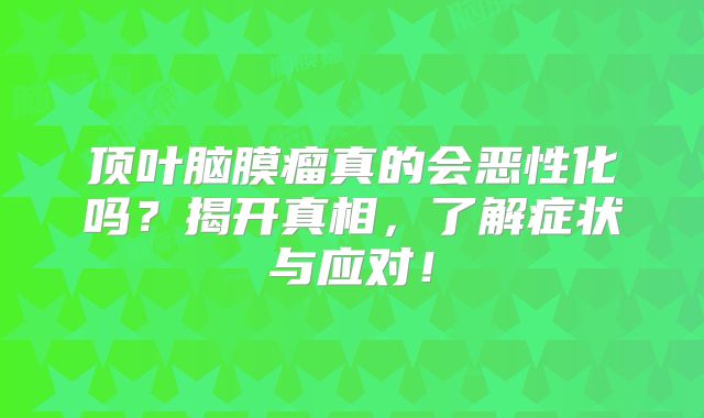 顶叶脑膜瘤真的会恶性化吗？揭开真相，了解症状与应对！
