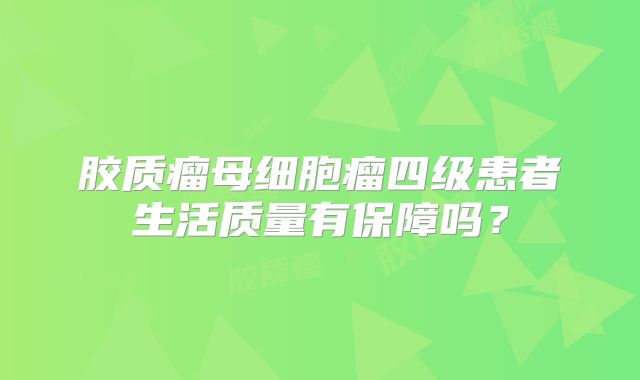 胶质瘤母细胞瘤四级患者生活质量有保障吗？