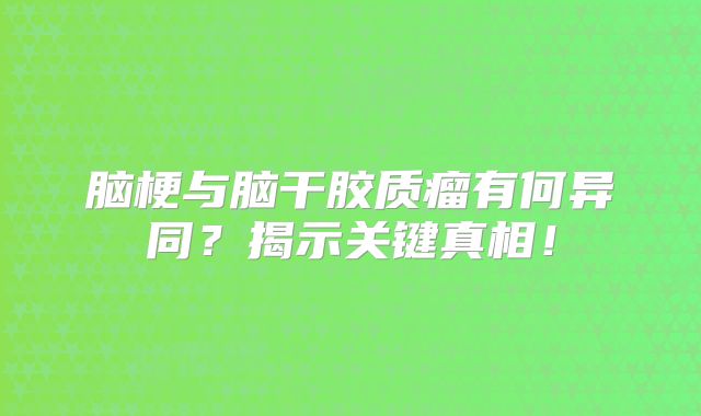 脑梗与脑干胶质瘤有何异同？揭示关键真相！