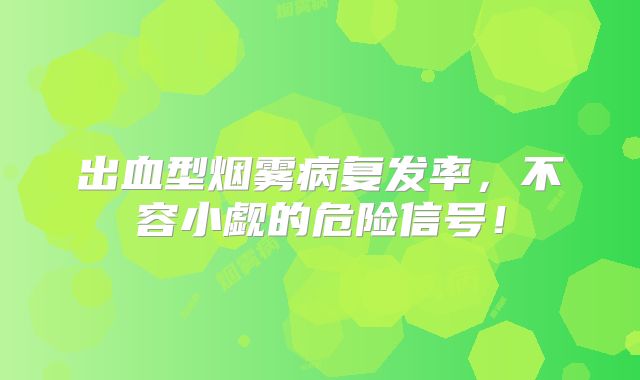 出血型烟雾病复发率，不容小觑的危险信号！