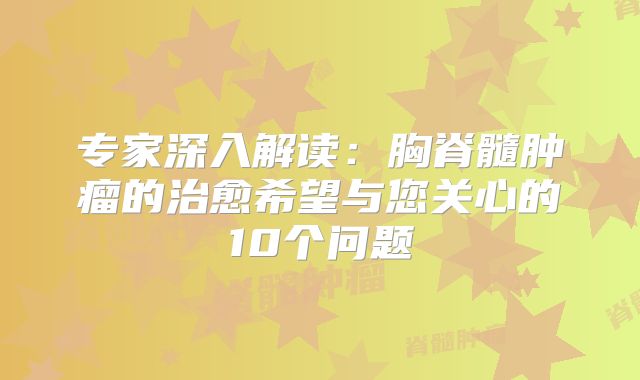 专家深入解读：胸脊髓肿瘤的治愈希望与您关心的10个问题