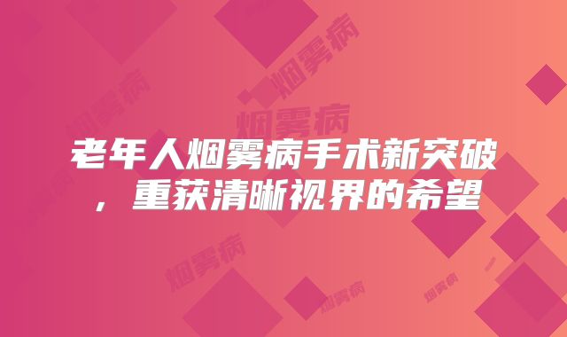 老年人烟雾病手术新突破，重获清晰视界的希望