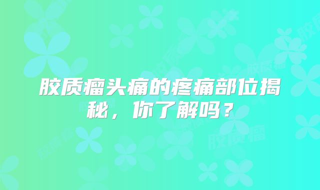 胶质瘤头痛的疼痛部位揭秘，你了解吗？