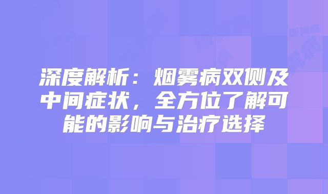 深度解析：烟雾病双侧及中间症状，全方位了解可能的影响与治疗选择