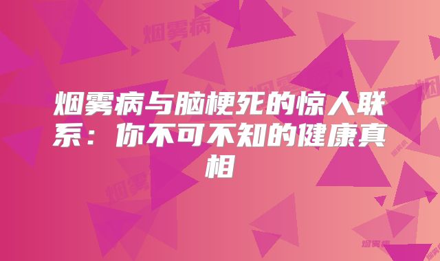 烟雾病与脑梗死的惊人联系：你不可不知的健康真相