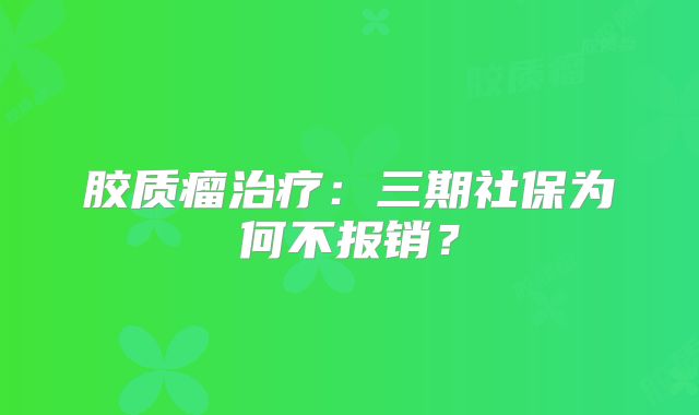 胶质瘤治疗：三期社保为何不报销？
