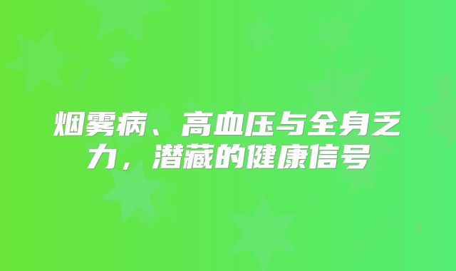 烟雾病、高血压与全身乏力，潜藏的健康信号