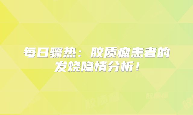 每日骤热：胶质瘤患者的发烧隐情分析！