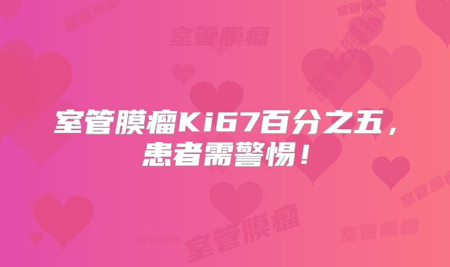 室管膜瘤Ki67百分之五，患者需警惕！
