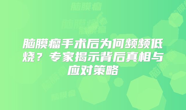 脑膜瘤手术后为何频频低烧？专家揭示背后真相与应对策略