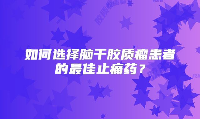 如何选择脑干胶质瘤患者的最佳止痛药？