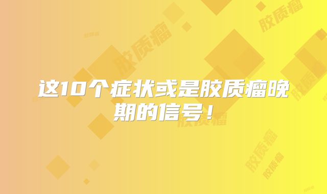 这10个症状或是胶质瘤晚期的信号！