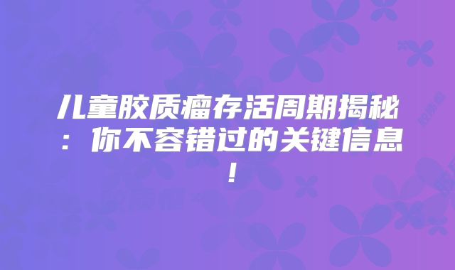儿童胶质瘤存活周期揭秘：你不容错过的关键信息！