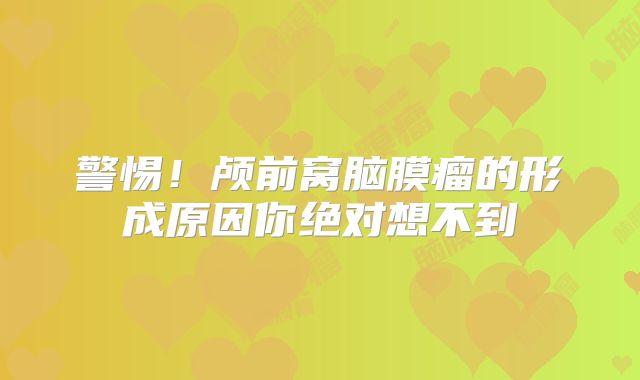 警惕！颅前窝脑膜瘤的形成原因你绝对想不到