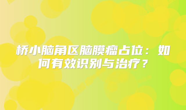 桥小脑角区脑膜瘤占位：如何有效识别与治疗？