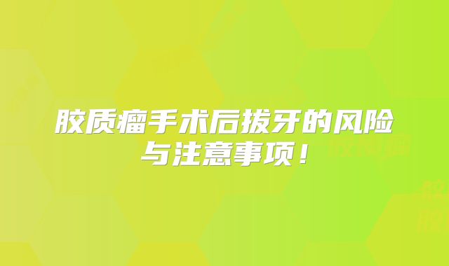 胶质瘤手术后拔牙的风险与注意事项！