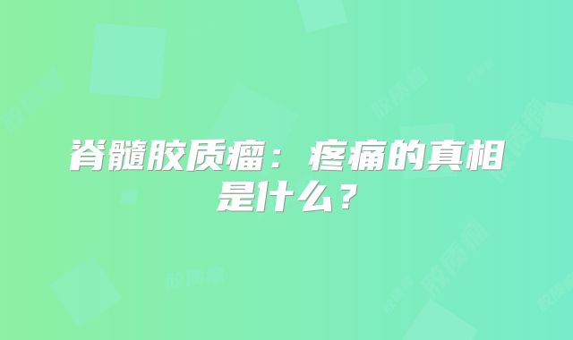 脊髓胶质瘤：疼痛的真相是什么？