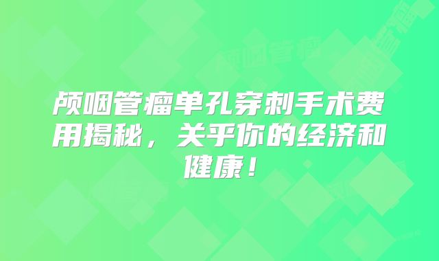 颅咽管瘤单孔穿刺手术费用揭秘，关乎你的经济和健康！