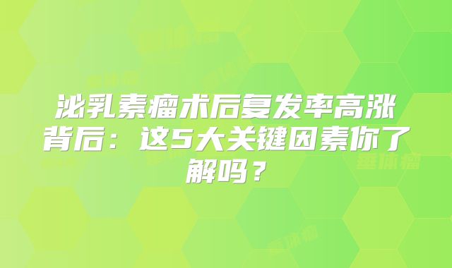 泌乳素瘤术后复发率高涨背后：这5大关键因素你了解吗？