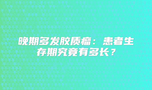 晚期多发胶质瘤：患者生存期究竟有多长？