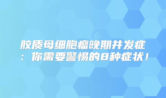 胶质母细胞瘤晚期并发症：你需要警惕的8种症状！