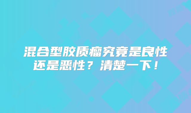 混合型胶质瘤究竟是良性还是恶性？清楚一下！
