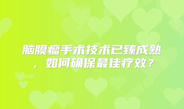 脑膜瘤手术技术已臻成熟，如何确保最佳疗效？