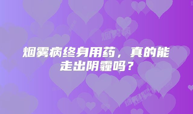 烟雾病终身用药，真的能走出阴霾吗？