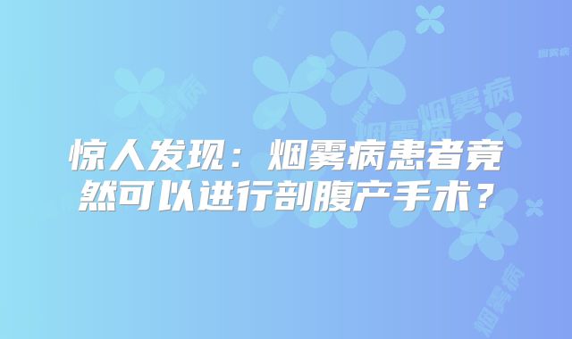 惊人发现：烟雾病患者竟然可以进行剖腹产手术？