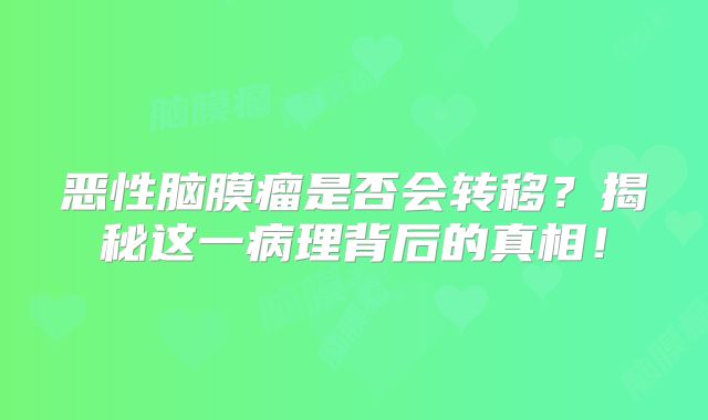 恶性脑膜瘤是否会转移？揭秘这一病理背后的真相！
